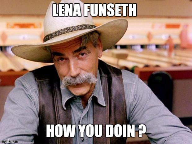 Sam Elliott | LENA FUNSETH; HOW YOU DOIN ? | image tagged in sam elliott | made w/ Imgflip meme maker