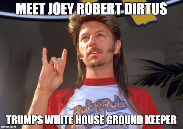 Joe Dirt | MEET JOEY ROBERT DIRTUS; TRUMPS WHITE HOUSE GROUND KEEPER | image tagged in joe dirt | made w/ Imgflip meme maker