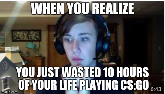 WHEN YOU REALIZE; YOU JUST WASTED 10 HOURS OF YOUR LIFE PLAYING CS:GO | image tagged in frightened kid | made w/ Imgflip meme maker