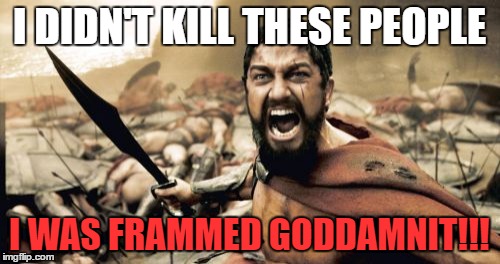 Sparta Leonidas Meme | I DIDN'T KILL THESE PEOPLE I WAS FRAMMED GO***MNIT!!! | image tagged in memes,sparta leonidas | made w/ Imgflip meme maker