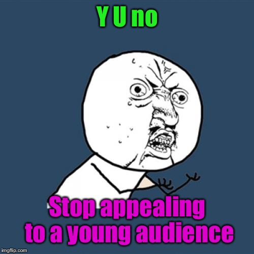 Y U No Meme | Y U no Stop appealing to a young audience | image tagged in memes,y u no | made w/ Imgflip meme maker