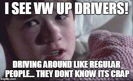 I See Dead People | I SEE VW UP DRIVERS! DRIVING AROUND LIKE REGULAR PEOPLE...
THEY DONT KNOW ITS CRAP | image tagged in memes,i see dead people | made w/ Imgflip meme maker