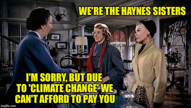 Irving Berlin's White Christmas | WE'RE THE HAYNES SISTERS; I'M SORRY, BUT DUE TO 'CLIMATE CHANGE' WE CAN'T AFFORD TO PAY YOU | image tagged in white christmas,climate change | made w/ Imgflip meme maker