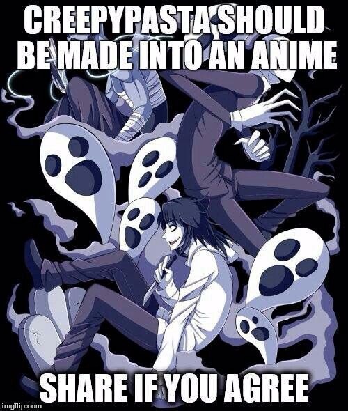 Creepypasta should be made into anime | image tagged in anime,creepypasta,like if you agree | made w/ Imgflip meme maker