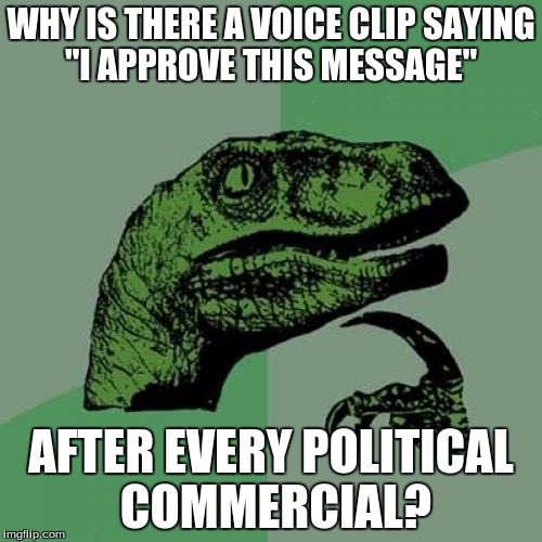 Philosoraptor | WHY IS THERE A VOICE CLIP SAYING "I APPROVE THIS MESSAGE"; AFTER EVERY POLITICAL COMMERCIAL? | image tagged in memes,philosoraptor | made w/ Imgflip meme maker