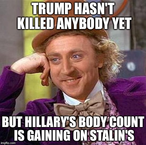 Creepy Condescending Wonka Meme | TRUMP HASN'T KILLED ANYBODY YET BUT HILLARY'S BODY COUNT IS GAINING ON STALIN'S | image tagged in memes,creepy condescending wonka | made w/ Imgflip meme maker