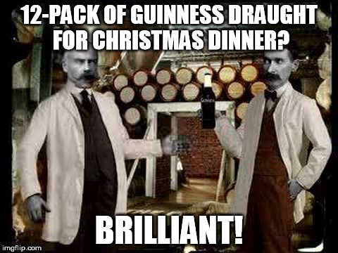 Brilliant! | 12-PACK OF GUINNESS DRAUGHT FOR CHRISTMAS DINNER? BRILLIANT! | image tagged in brilliant,guinness,christmas | made w/ Imgflip meme maker