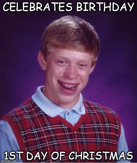 Bad Luck Brian Meme | CELEBRATES BIRTHDAY; 1ST DAY OF CHRISTMAS | image tagged in memes,bad luck brian | made w/ Imgflip meme maker