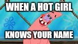 When a hot girl knows your name | WHEN A HOT GIRL; KNOWS YOUR NAME | image tagged in patrick star,spongebob,hot girl | made w/ Imgflip meme maker