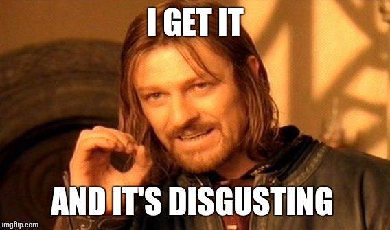 One Does Not Simply Meme | I GET IT AND IT'S DISGUSTING | image tagged in memes,one does not simply | made w/ Imgflip meme maker