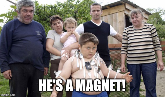 HE'S A MAGNET! | made w/ Imgflip meme maker