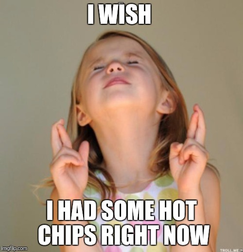 I wish | I WISH; I HAD SOME HOT CHIPS RIGHT NOW | image tagged in i wish | made w/ Imgflip meme maker