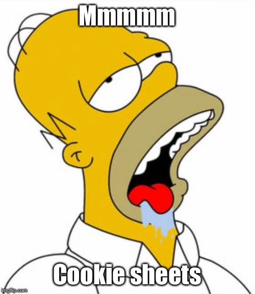 Homer drooling | Mmmmm Cookie sheets | image tagged in homer drooling | made w/ Imgflip meme maker