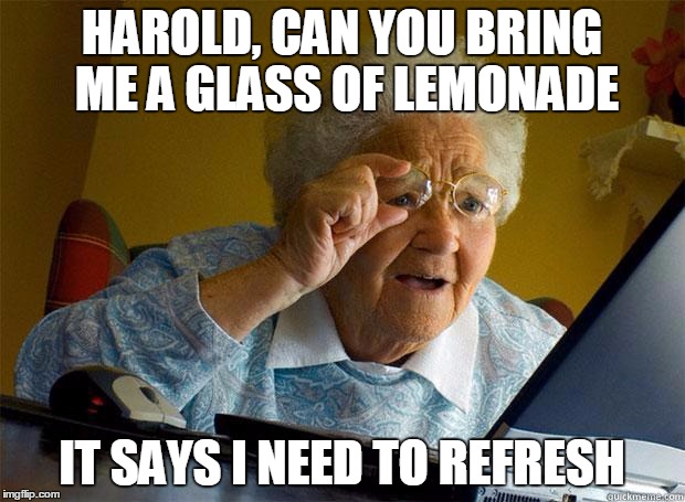 Granny Internet | HAROLD, CAN YOU BRING ME A GLASS OF LEMONADE; IT SAYS I NEED TO REFRESH | image tagged in granny internet | made w/ Imgflip meme maker