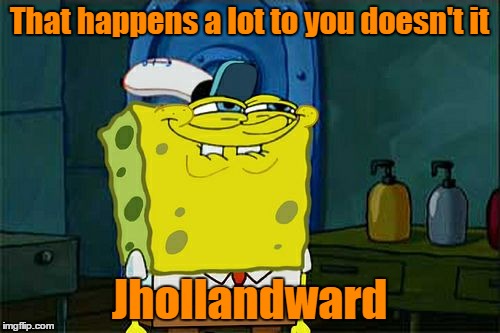 Don't You Squidward Meme | That happens a lot to you doesn't it Jhollandward | image tagged in memes,dont you squidward | made w/ Imgflip meme maker