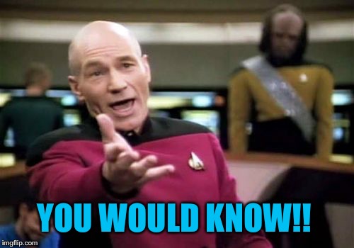 Picard Wtf Meme | YOU WOULD KNOW!! | image tagged in memes,picard wtf | made w/ Imgflip meme maker
