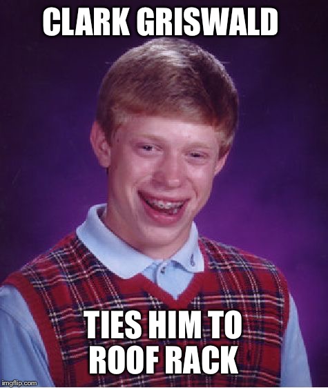 Bad Luck Brian Meme | CLARK GRISWALD TIES HIM TO ROOF RACK | image tagged in memes,bad luck brian | made w/ Imgflip meme maker