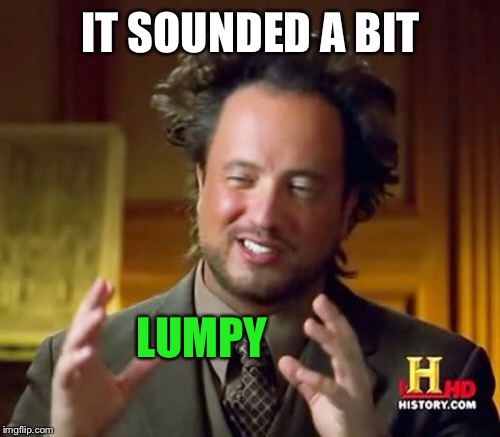 Ancient Aliens Meme | IT SOUNDED A BIT LUMPY | image tagged in memes,ancient aliens | made w/ Imgflip meme maker