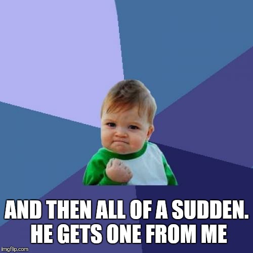 Success Kid Meme | AND THEN ALL OF A SUDDEN. HE GETS ONE FROM ME | image tagged in memes,success kid | made w/ Imgflip meme maker