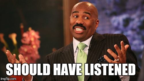 SHOULD HAVE LISTENED | image tagged in memes,steve harvey | made w/ Imgflip meme maker