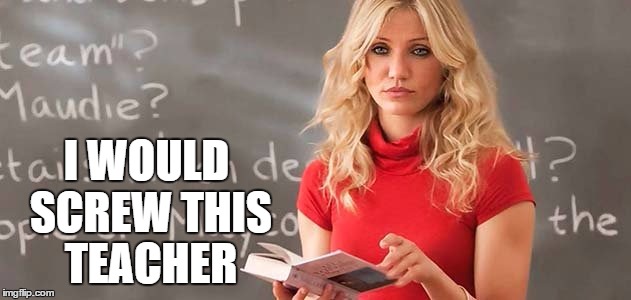 I WOULD SCREW THIS TEACHER | made w/ Imgflip meme maker