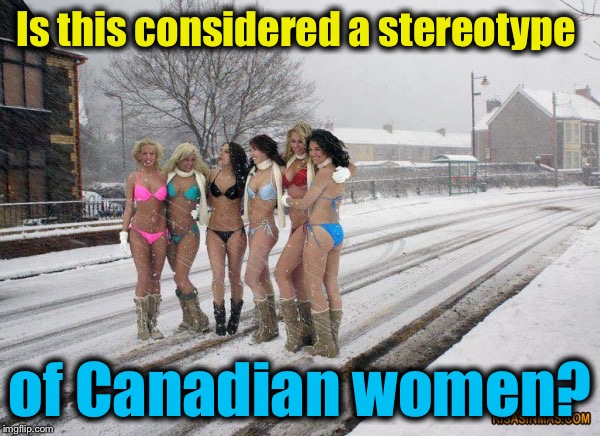 Is this considered a stereotype of Canadian women? | made w/ Imgflip meme maker