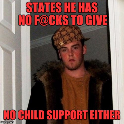 The shrug off life | STATES HE HAS NO F@CKS TO GIVE; NO CHILD SUPPORT EITHER | image tagged in memes,scumbag steve | made w/ Imgflip meme maker