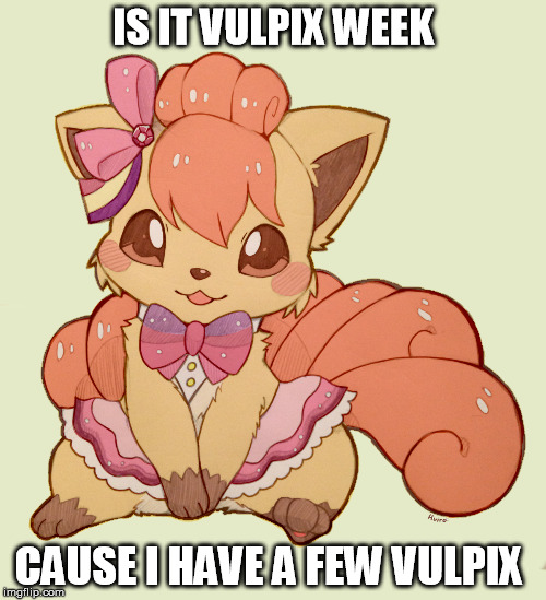 My first vulpix | IS IT VULPIX WEEK; CAUSE I HAVE A FEW VULPIX | image tagged in vulpix meme week | made w/ Imgflip meme maker