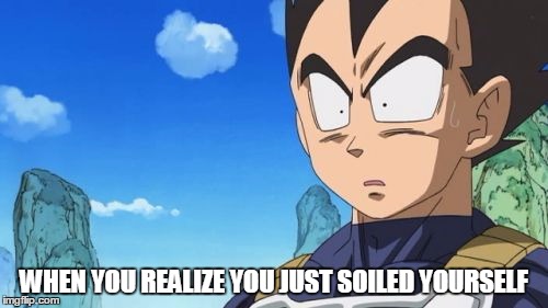 Surprized Vegeta Meme | WHEN YOU REALIZE YOU JUST SOILED YOURSELF | image tagged in memes,surprized vegeta | made w/ Imgflip meme maker