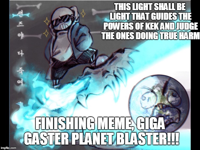 Sans battle | THIS LIGHT SHALL BE LIGHT THAT GUIDES THE POWERS OF KEK AND JUDGE THE ONES DOING TRUE HARM; FINISHING MEME, GIGA GASTER PLANET BLASTER!!! | image tagged in sans battle | made w/ Imgflip meme maker