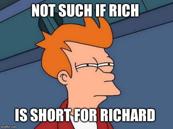Futurama Fry Meme | NOT SUCH IF RICH IS SHORT FOR RICHARD | image tagged in memes,futurama fry | made w/ Imgflip meme maker