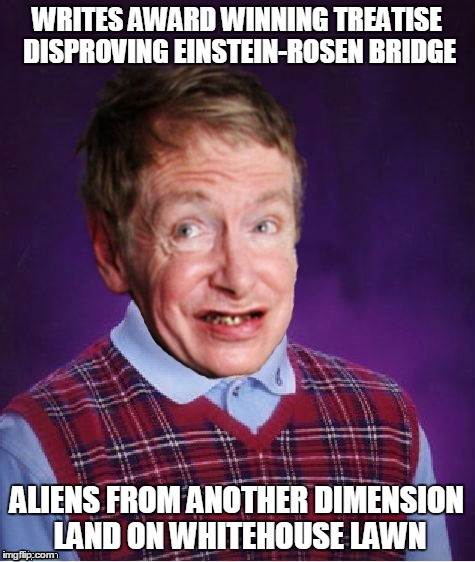 WRITES AWARD WINNING TREATISE DISPROVING EINSTEIN-ROSEN BRIDGE ALIENS FROM ANOTHER DIMENSION LAND ON WHITEHOUSE LAWN | made w/ Imgflip meme maker