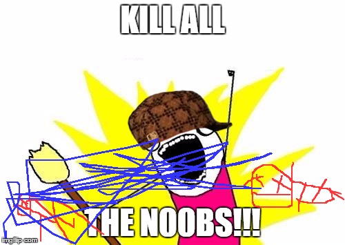 X All The Y Meme | KILL ALL; THE N00BS!!! | image tagged in memes,x all the y,scumbag | made w/ Imgflip meme maker