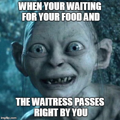 Gollum | WHEN YOUR WAITING FOR YOUR FOOD AND; THE WAITRESS PASSES RIGHT BY YOU | image tagged in memes,gollum | made w/ Imgflip meme maker