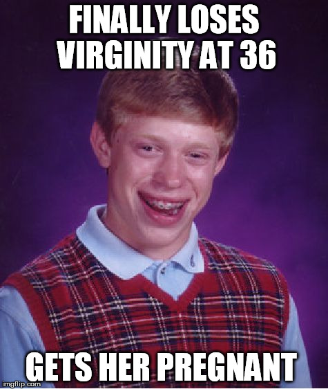 Bad Luck Brian Meme | FINALLY LOSES VIRGINITY AT 36; GETS HER PREGNANT | image tagged in memes,bad luck brian | made w/ Imgflip meme maker