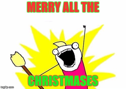 X All The Y | MERRY ALL THE; CHRISTMASES | image tagged in memes,x all the y | made w/ Imgflip meme maker
