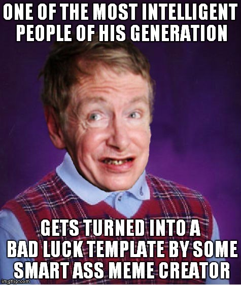 ONE OF THE MOST INTELLIGENT PEOPLE OF HIS GENERATION GETS TURNED INTO A BAD LUCK TEMPLATE BY SOME SMART ASS MEME CREATOR | made w/ Imgflip meme maker