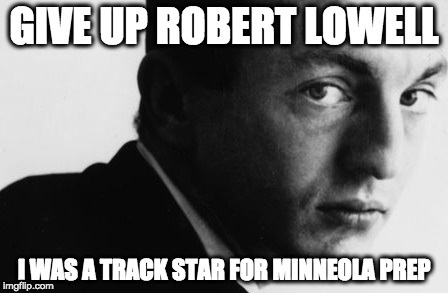  Street Advice | GIVE UP ROBERT LOWELL; I WAS A TRACK STAR FOR MINNEOLA PREP | image tagged in newyorkschool,foh | made w/ Imgflip meme maker