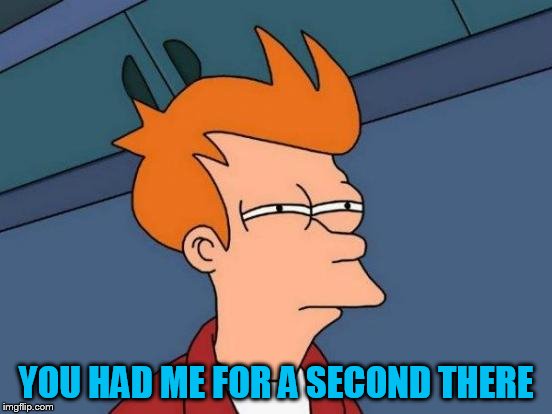 Futurama Fry Meme | YOU HAD ME FOR A SECOND THERE | image tagged in memes,futurama fry | made w/ Imgflip meme maker