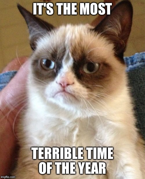 I'll give you something to fear. | IT'S THE MOST; TERRIBLE TIME OF THE YEAR | image tagged in memes,grumpy cat | made w/ Imgflip meme maker