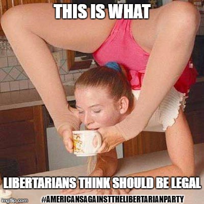 Americans Against Libertarian Sickness | THIS IS WHAT; LIBERTARIANS THINK SHOULD BE LEGAL; #AMERICANSAGAINSTTHELIBERTARIANPARTY | image tagged in libertarian,libertarians,libertarianism,women,american,taxation is theft | made w/ Imgflip meme maker