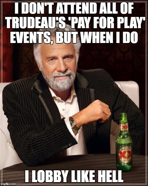 The Most Interesting Man In The World Meme | I DON'T ATTEND ALL OF TRUDEAU'S 'PAY FOR PLAY' EVENTS, BUT WHEN I DO; I LOBBY LIKE HELL | image tagged in memes,the most interesting man in the world | made w/ Imgflip meme maker