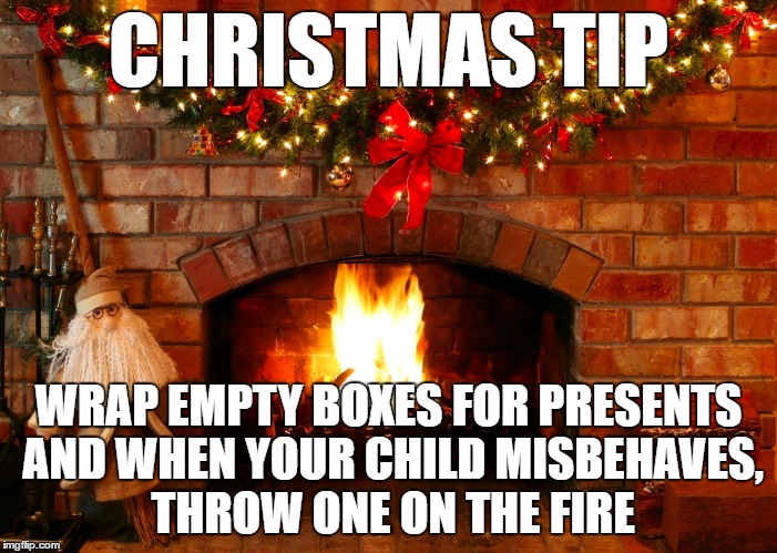 Child Psychology 101 | CHRISTMAS TIP; WRAP EMPTY BOXES FOR PRESENTS AND WHEN YOUR CHILD MISBEHAVES, THROW ONE ON THE FIRE | image tagged in santa claus,merry christmas,christmas presents | made w/ Imgflip meme maker