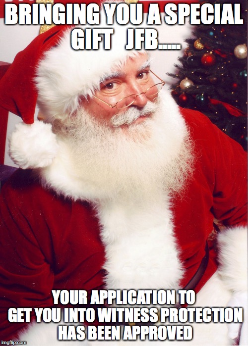 Santa claus | BRINGING YOU A SPECIAL GIFT   JFB..... YOUR APPLICATION TO GET YOU INTO WITNESS PROTECTION HAS BEEN APPROVED | image tagged in santa claus | made w/ Imgflip meme maker