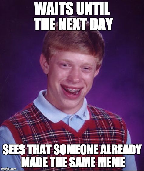 Bad Luck Brian Meme | WAITS UNTIL THE NEXT DAY SEES THAT SOMEONE ALREADY MADE THE SAME MEME | image tagged in memes,bad luck brian | made w/ Imgflip meme maker