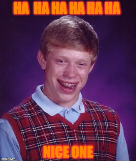 Bad Luck Brian | HA  HA HA HA HA HA; NICE ONE | image tagged in memes,bad luck brian | made w/ Imgflip meme maker