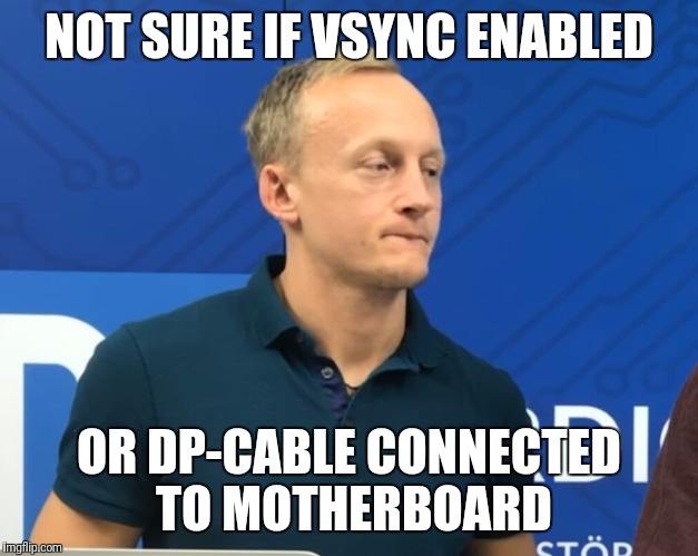 NOT SURE IF VSYNC ENABLED; OR DP-CABLE CONNECTED TO MOTHERBOARD | made w/ Imgflip meme maker
