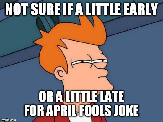 Futurama Fry Meme | NOT SURE IF A LITTLE EARLY OR A LITTLE LATE FOR APRIL FOOLS JOKE | image tagged in memes,futurama fry | made w/ Imgflip meme maker