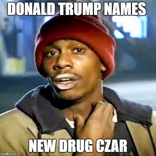 Trump's New Drug Czar | DONALD TRUMP NAMES; NEW DRUG CZAR | image tagged in trump,chapelle,tryone biggums | made w/ Imgflip meme maker