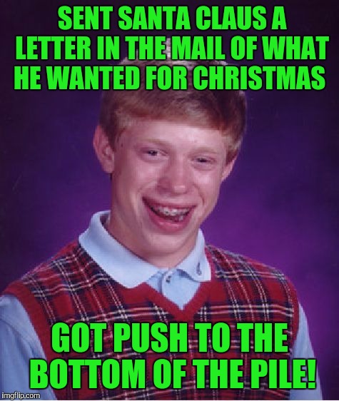 Bad Luck Brian Meme | SENT SANTA CLAUS A LETTER IN THE MAIL OF WHAT HE WANTED FOR CHRISTMAS; GOT PUSH TO THE BOTTOM OF THE PILE! | image tagged in memes,bad luck brian | made w/ Imgflip meme maker